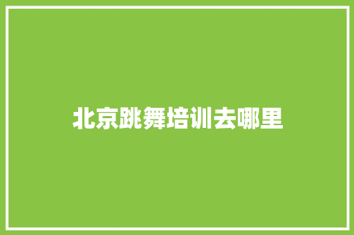 北京跳舞培训去哪里 诗歌范文
