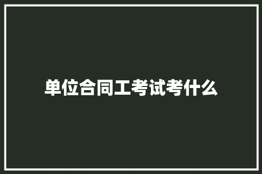单位合同工考试考什么