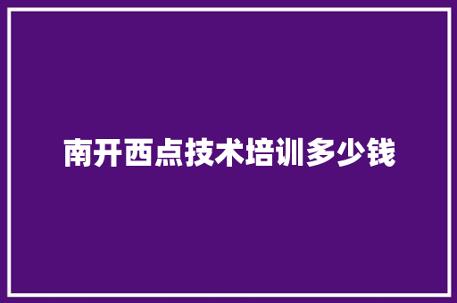 南开西点技术培训多少钱 简历范文