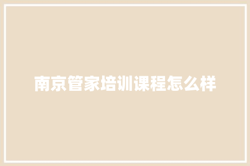南京管家培训课程怎么样 商业计划书范文