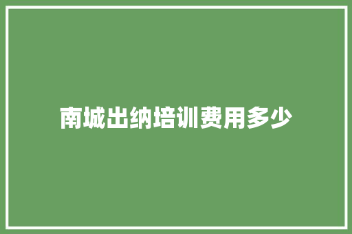 南城出纳培训费用多少