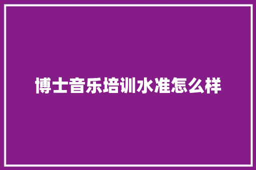 博士音乐培训水准怎么样