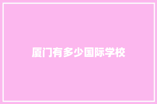 厦门有多少国际学校 简历范文