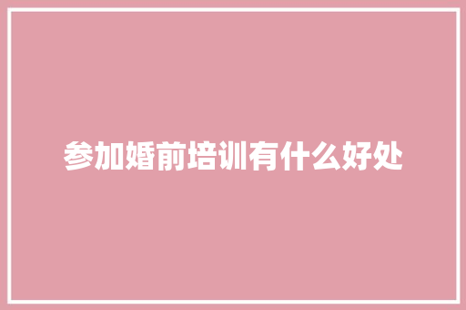 参加婚前培训有什么好处