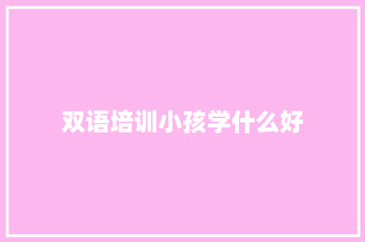 双语培训小孩学什么好