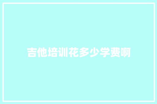 吉他培训花多少学费啊