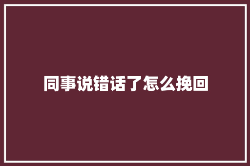 同事说错话了怎么挽回