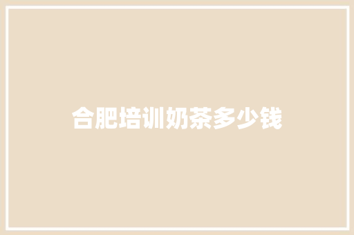 合肥培训奶茶多少钱