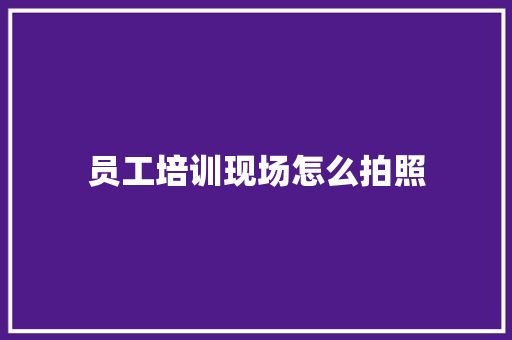 员工培训现场怎么拍照