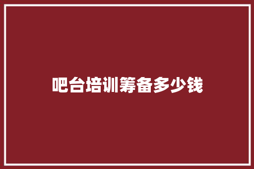 吧台培训筹备多少钱