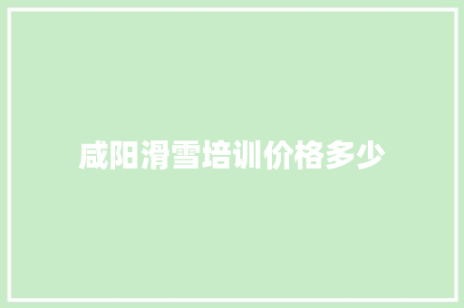 咸阳滑雪培训价格多少 记叙文范文