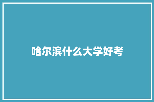 哈尔滨什么大学好考 简历范文