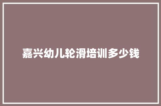 嘉兴幼儿轮滑培训多少钱