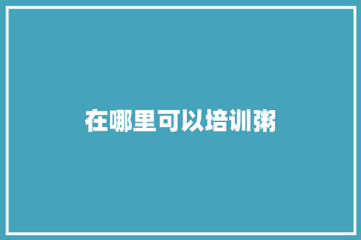 在哪里可以培训粥 散文范文