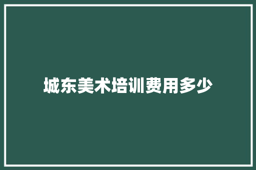 城东美术培训费用多少 应用文范文