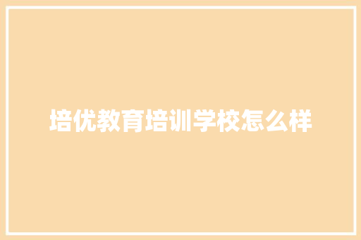 培优教育培训学校怎么样 说明文范文