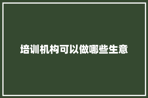 培训机构可以做哪些生意