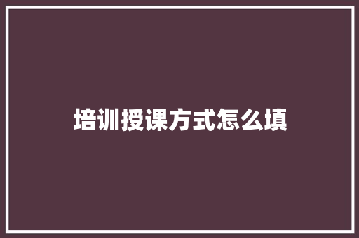 培训授课方式怎么填