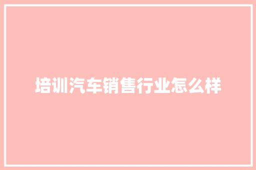 培训汽车销售行业怎么样