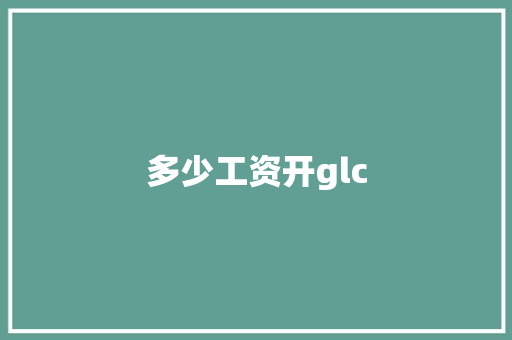 多少工资开glc 应用文范文