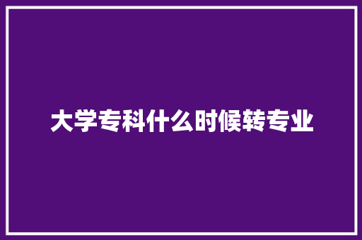 大学专科什么时候转专业 诗歌范文