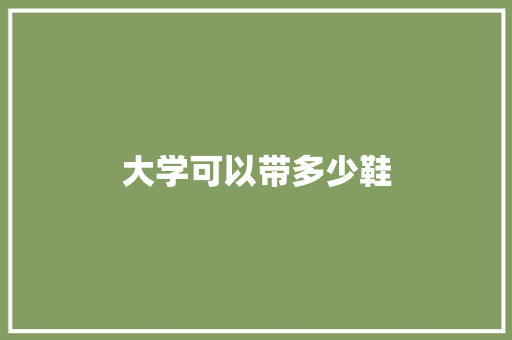 大学可以带多少鞋 求职信范文