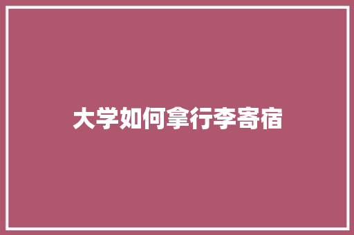 大学如何拿行李寄宿