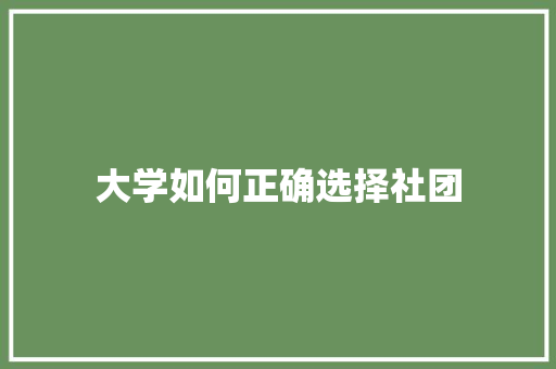 大学如何正确选择社团 说明文范文