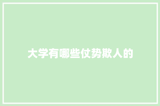 大学有哪些仗势欺人的 说明文范文