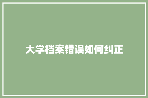 大学档案错误如何纠正 简历范文