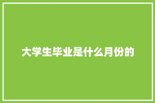 大学生毕业是什么月份的 求职信范文