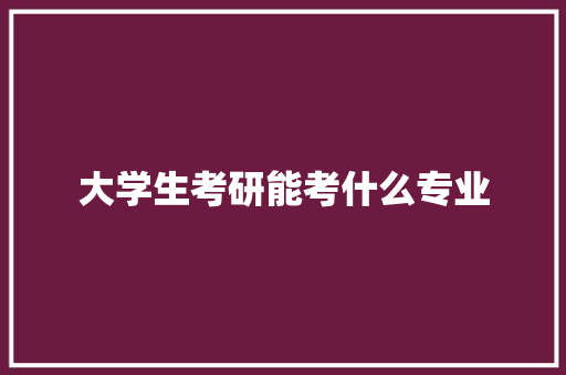 大学生考研能考什么专业