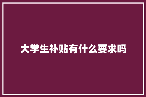 大学生补贴有什么要求吗 求职信范文