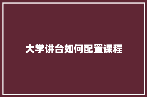 大学讲台如何配置课程