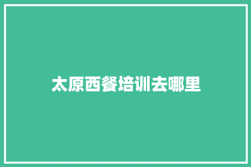 太原西餐培训去哪里