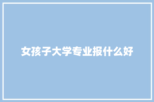 女孩子大学专业报什么好