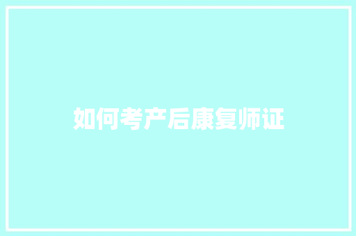 如何考产后康复师证 应用文范文