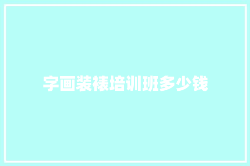 字画装裱培训班多少钱