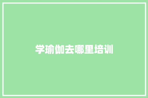学瑜伽去哪里培训
