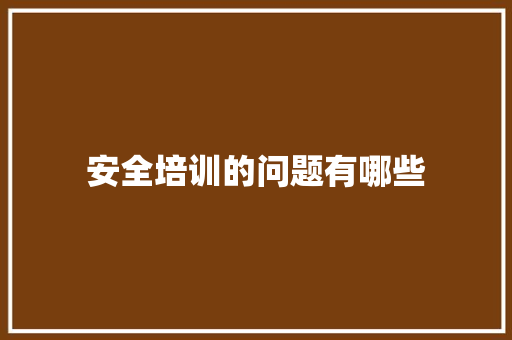 安全培训的问题有哪些