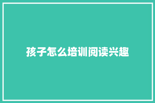 孩子怎么培训阅读兴趣