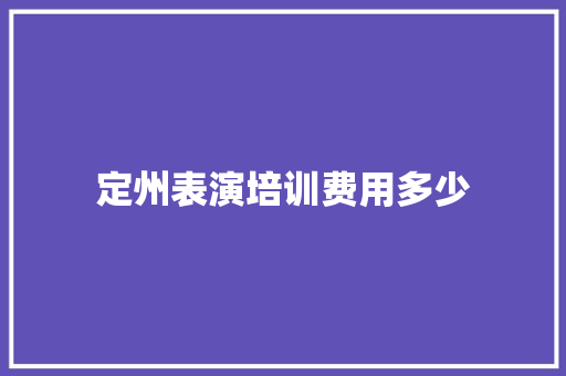定州表演培训费用多少 求职信范文