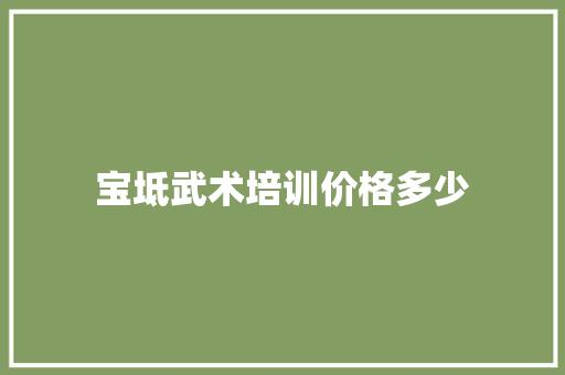 宝坻武术培训价格多少 求职信范文