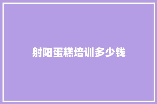 射阳蛋糕培训多少钱 求职信范文