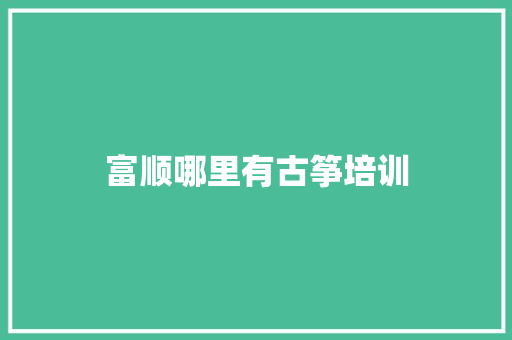 富顺哪里有古筝培训 求职信范文