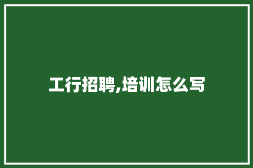 工行招聘,培训怎么写 求职信范文