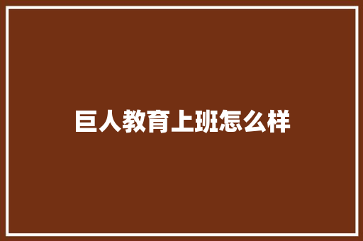 巨人教育上班怎么样 说明文范文