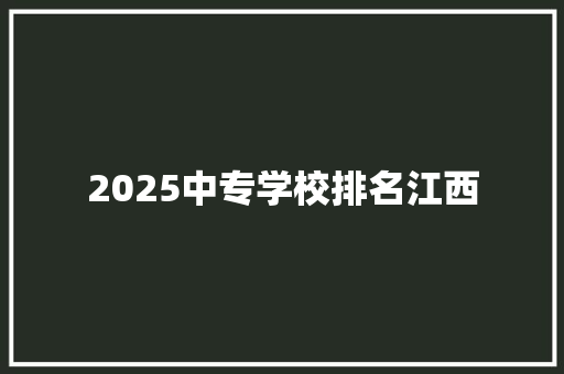 2025中专学校排名江西