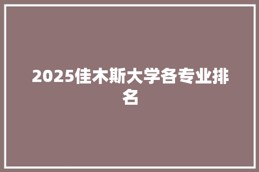 2025佳木斯大学各专业排名 诗歌范文