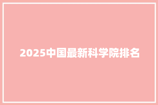 2025中国最新科学院排名 应用文范文